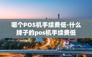 重庆哪个POS机手续费低-什么牌子的pos机手续费低