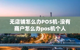 重庆无店铺怎么办POS机-没有商户怎么办pos机个人
