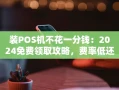 重庆装POS机不花一分钱：2024免费领取攻略，费率低还能秒到账