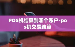 重庆POS机结算到哪个账户-pos机交易结算