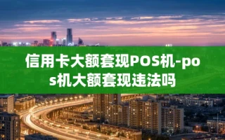 重庆信用卡大额套现POS机-pos机大额套现违法吗