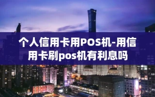 重庆个人信用卡用POS机-用信用卡刷pos机有利息吗