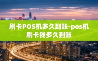重庆刷卡POS机多久到账-pos机刷卡钱多久到账