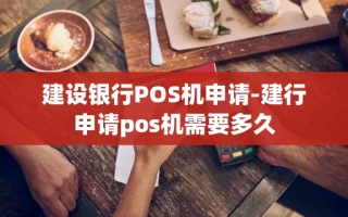 重庆建设银行POS机申请-建行申请pos机需要多久