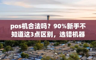 海口市pos机合法吗？90%新手不知道这3点区别，选错机器多花上千块
