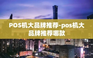 重庆POS机大品牌推荐-pos机大品牌推荐哪款