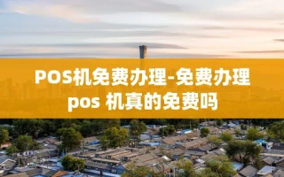 重庆POS机免费办理-免费办理pos 机真的免费吗