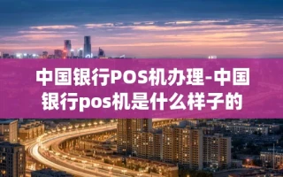 重庆中国银行POS机办理-中国银行pos机是什么样子的