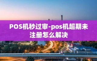 重庆POS机秒过审-pos机超期未注册怎么解决