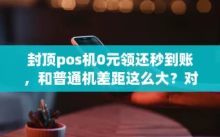 海口市封顶pos机0元领还秒到账，和普通机差距这么大？对比实测揭晓
