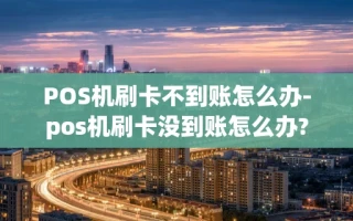 重庆POS机刷卡不到账怎么办-pos机刷卡没到账怎么办?