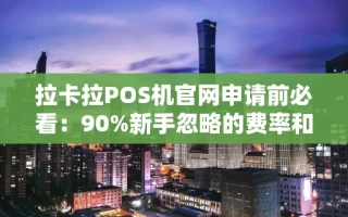 海口市拉卡拉POS机官网申请前必看：90%新手忽略的费率和到账时间避坑指南