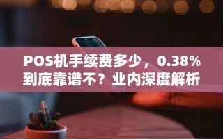 海口市POS机手续费多少，0.38%到底靠谱不？业内深度解析普通用户省钱方法