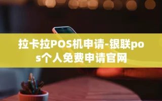 重庆拉卡拉POS机申请-银联pos个人免费申请官网