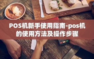 重庆POS机新手使用指南-pos机的使用方法及操作步骤