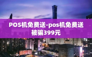 重庆POS机免费送-pos机免费送被骗399元