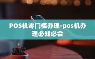 重庆POS机零门槛办理-pos机办理必知必会