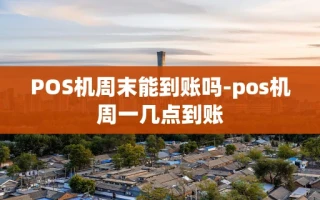 重庆POS机周末能到账吗-pos机周一几点到账