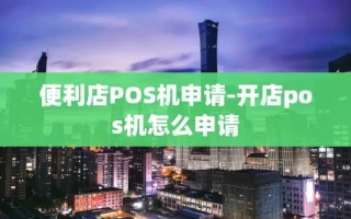 重庆便利店POS机申请-开店pos机怎么申请