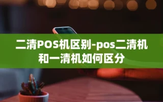 重庆二清POS机区别-pos二清机和一清机如何区分