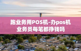 重庆跑业务用POS机-办pos机业务员每笔都挣钱吗