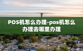 重庆POS机怎么办理-pos机怎么办理去哪里办理