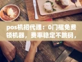 重庆pos机招代理：0门槛免费领机器，费率稳定不跳码，日赚500+的副业新选择