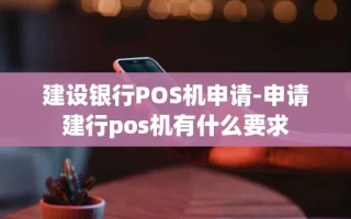重庆建设银行POS机申请-申请建行pos机有什么要求