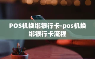 重庆POS机换绑银行卡-pos机换绑银行卡流程