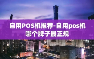 重庆自用POS机推荐-自用pos机哪个牌子最正规