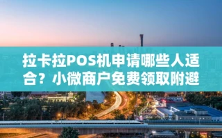 海口市拉卡拉POS机申请哪些人适合？小微商户免费领取附避坑指南