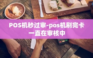重庆POS机秒过审-pos机刷完卡一直在审核中