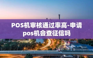 重庆POS机审核通过率高-申请pos机会查征信吗