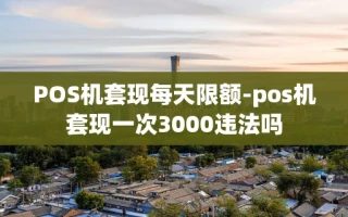 重庆POS机套现每天限额-pos机套现一次3000违法吗
