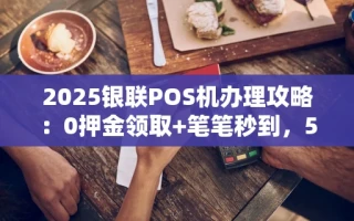 海口市2025银联POS机办理攻略：0押金领取+笔笔秒到，5步搞定申请