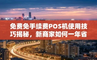 海口市免费免手续费POS机使用技巧揭秘，新商家如何一年省下2000元手续费