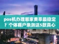重庆pos机办理哪家费率最稳定？个体商户亲测这5款真心推荐