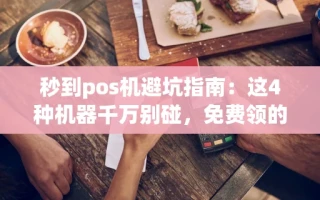 海口市秒到pos机避坑指南：这4种机器千万别碰，免费领的反而更靠谱