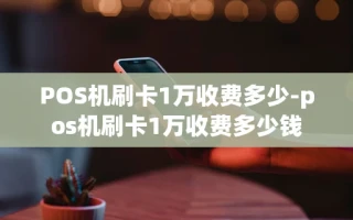 重庆POS机刷卡1万收费多少-pos机刷卡1万收费多少钱