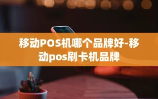 重庆移动POS机哪个品牌好-移动pos刷卡机品牌