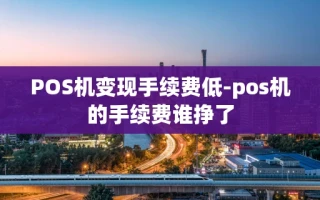 重庆POS机变现手续费低-pos机的手续费谁挣了