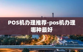 重庆POS机办理推荐-pos机办理哪种最好
