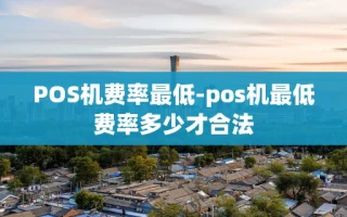 重庆POS机费率最低-pos机最低费率多少才合法