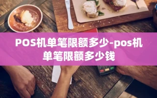 重庆POS机单笔限额多少-pos机单笔限额多少钱