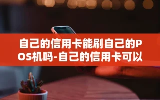 重庆自己的信用卡能刷自己的POS机吗-自己的信用卡可以刷自己的二维码吗