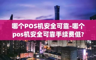 重庆哪个POS机安全可靠-哪个pos机安全可靠手续费低?