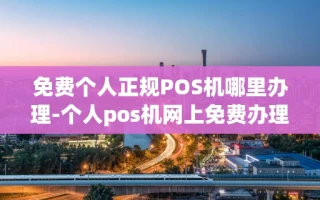 重庆免费个人正规POS机哪里办理-个人pos机网上免费办理可信吗