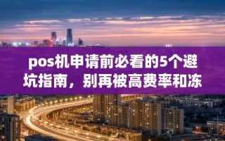 海口市pos机申请前必看的5个避坑指南，别再被高费率和冻结押金套路了
