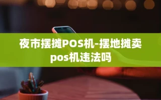 重庆夜市摆摊POS机-摆地摊卖pos机违法吗