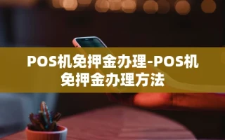 重庆POS机免押金办理-POS机免押金办理方法